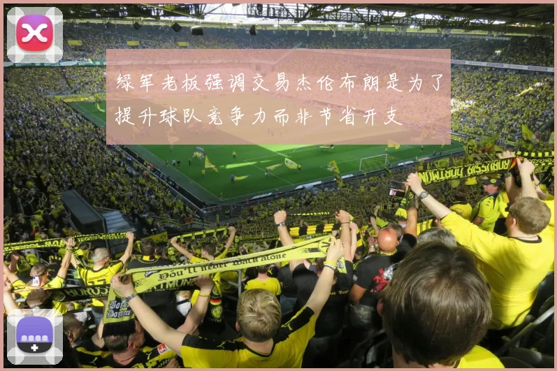 绿军老板强调交易杰伦布朗是为了提升球队竞争力而非节省开支