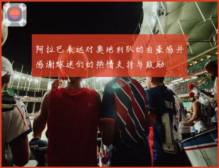 阿拉巴表达对奥地利队的自豪感并感谢球迷们的热情支持与鼓励