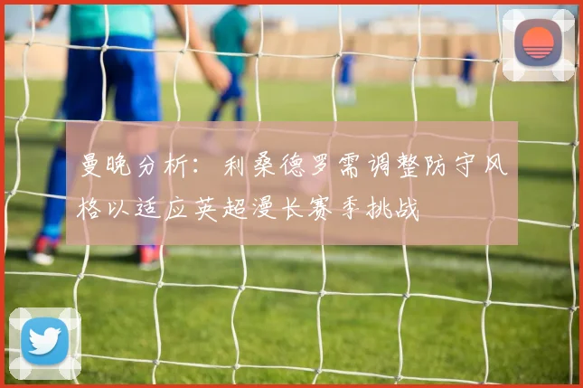 曼晚分析：利桑德罗需调整防守风格以适应英超漫长赛季挑战