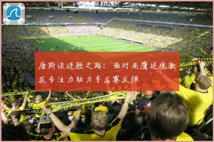 唐斯谈连胜之路：面对老鹰逆境激发专注力助力季后赛反弹