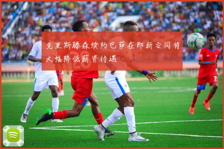 克里斯滕森续约巴萨在即新合同将大幅降低薪资待遇