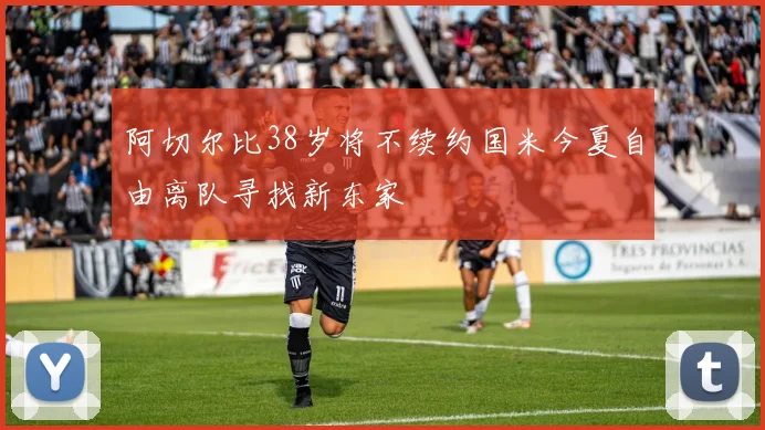 阿切尔比38岁将不续约国米今夏自由离队寻找新东家