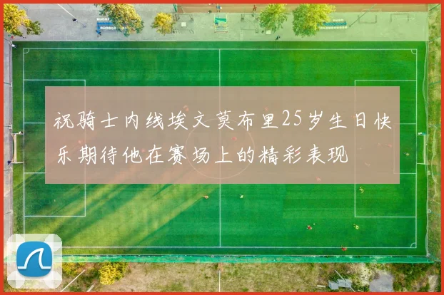 祝骑士内线埃文莫布里25岁生日快乐期待他在赛场上的精彩表现